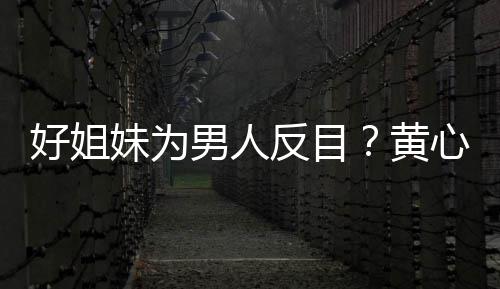 心颖相取消关汤洛注妹为反目男人雯互好姐黄